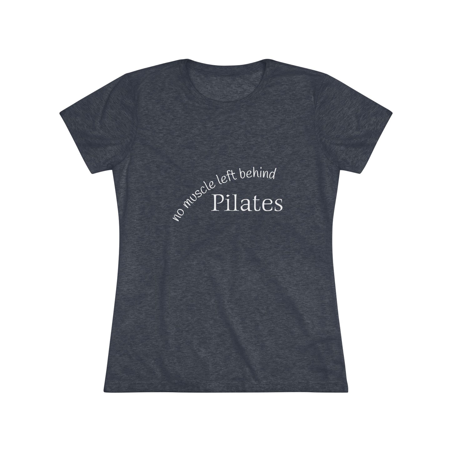 No Muscle Left Behind: Pilates Triblend Slim Fit Softest Tee- white font in multiple colors