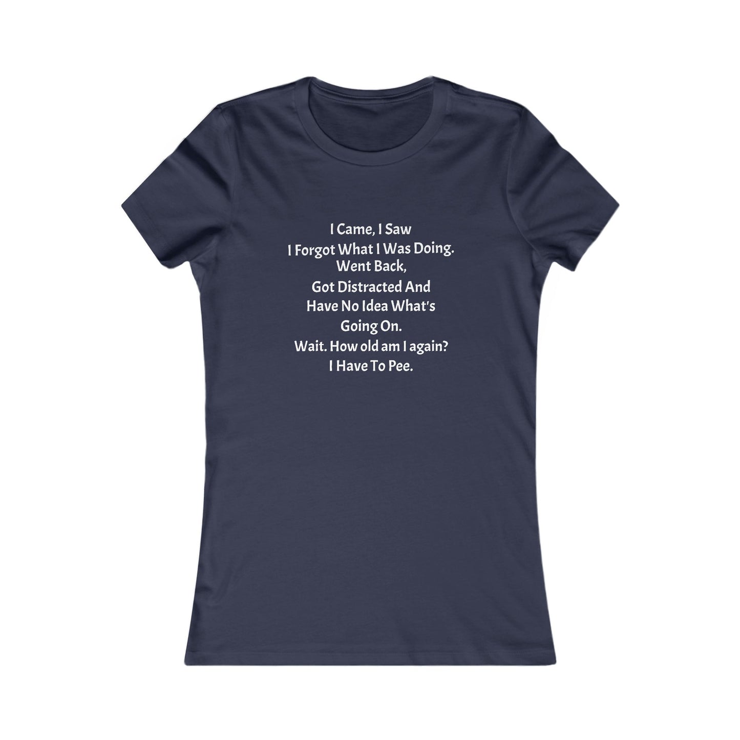 I Came, I Saw, I Have to Pee Favorite Tee - white font in multiple colors