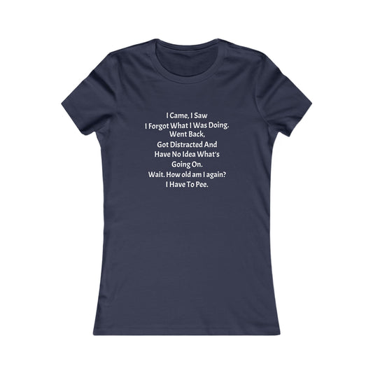 I Came, I Saw, I Have to Pee Favorite Tee - white font in multiple colors