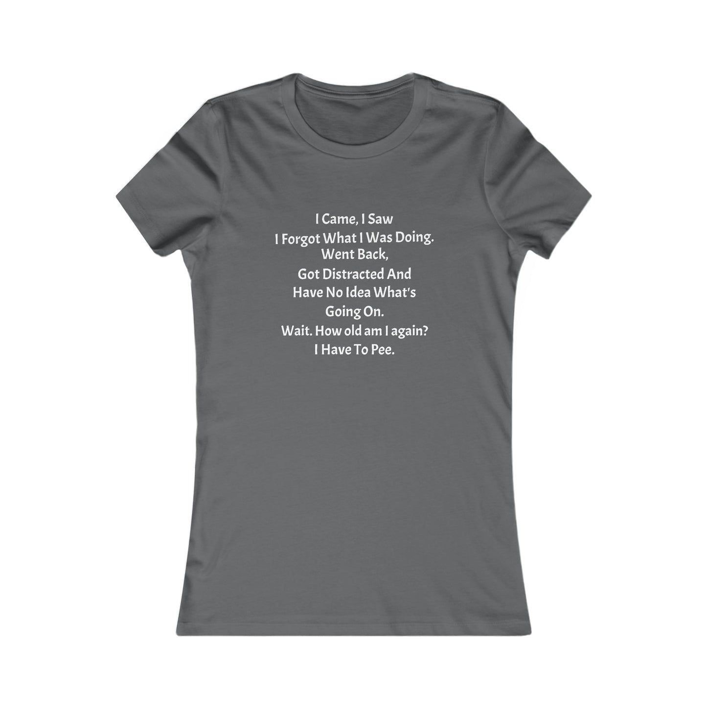 I Came, I Saw, I Have to Pee Favorite Tee - white font in multiple colors