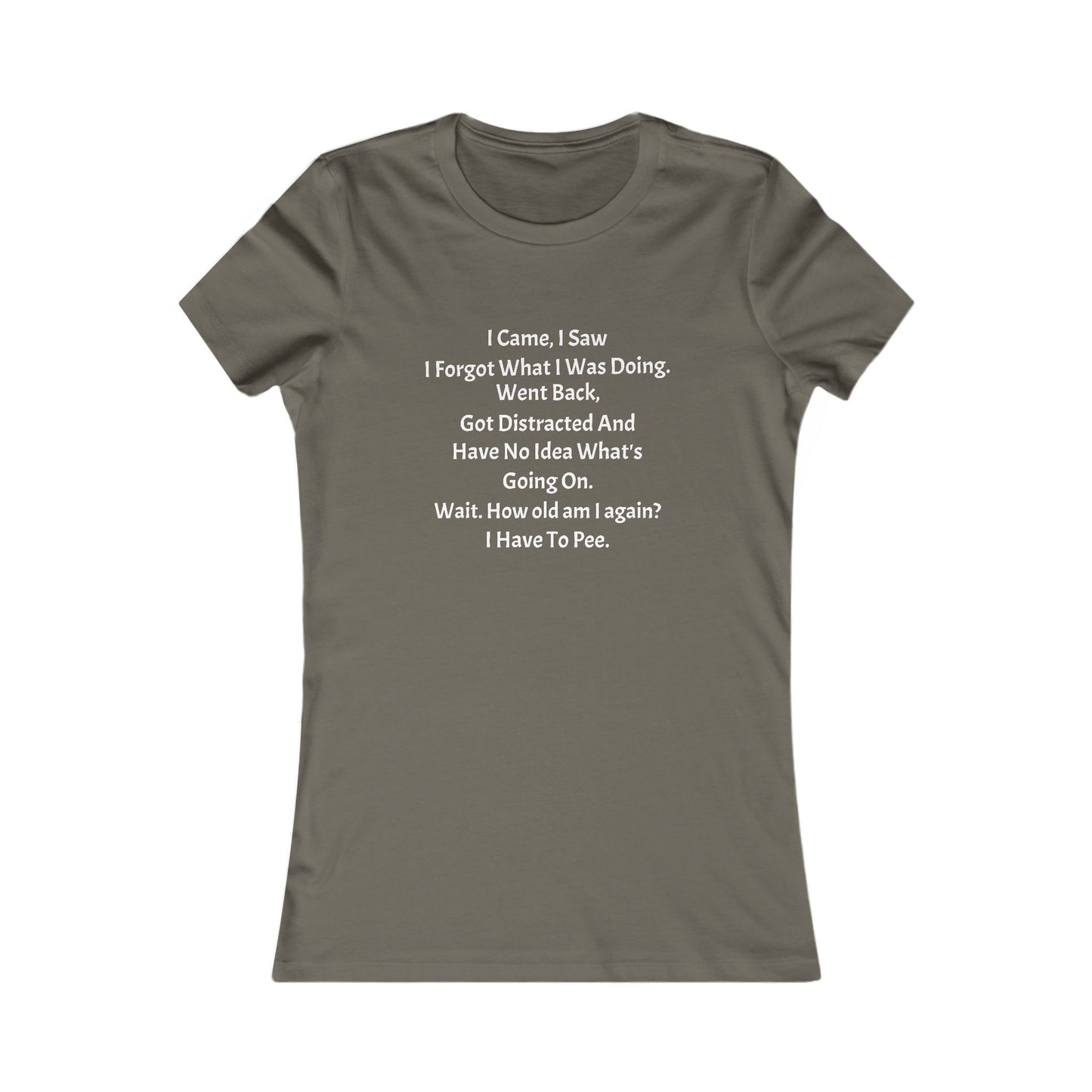 I Came, I Saw, I Have to Pee Favorite Tee - white font in multiple colors