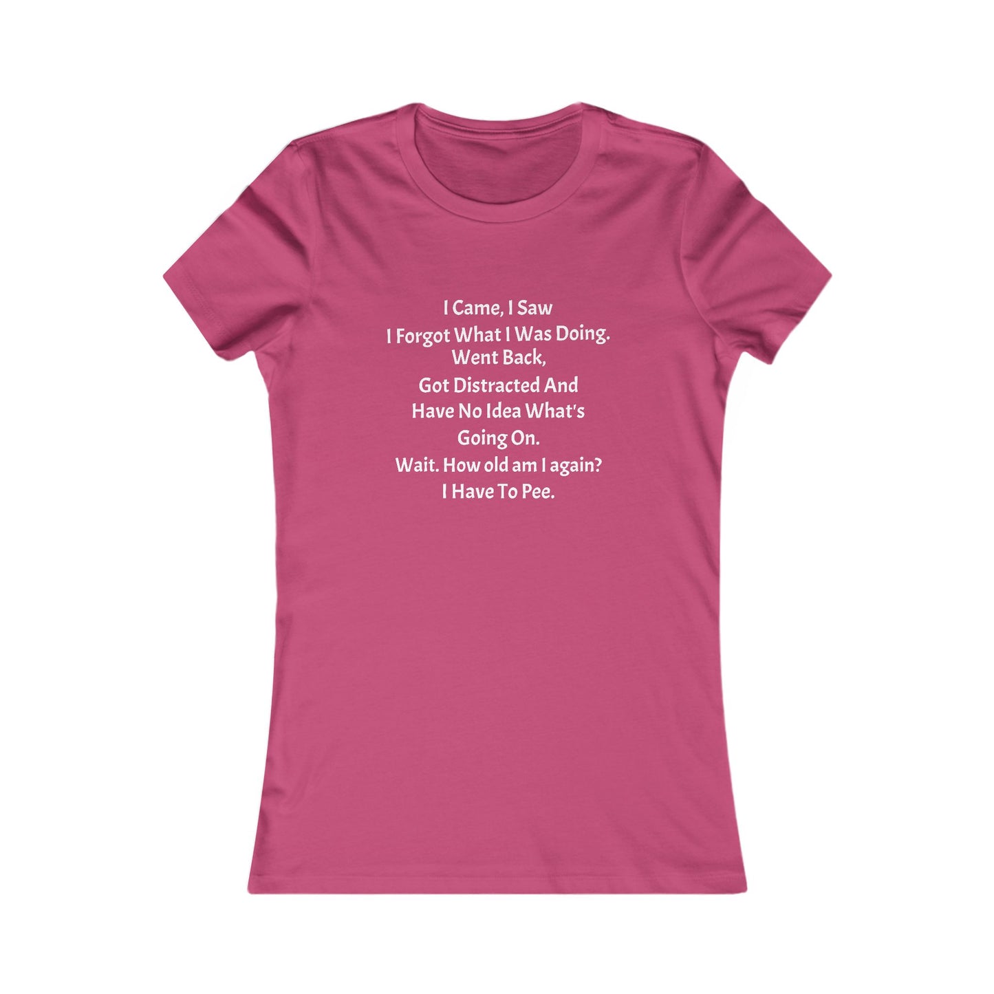 I Came, I Saw, I Have to Pee Favorite Tee - white font in multiple colors