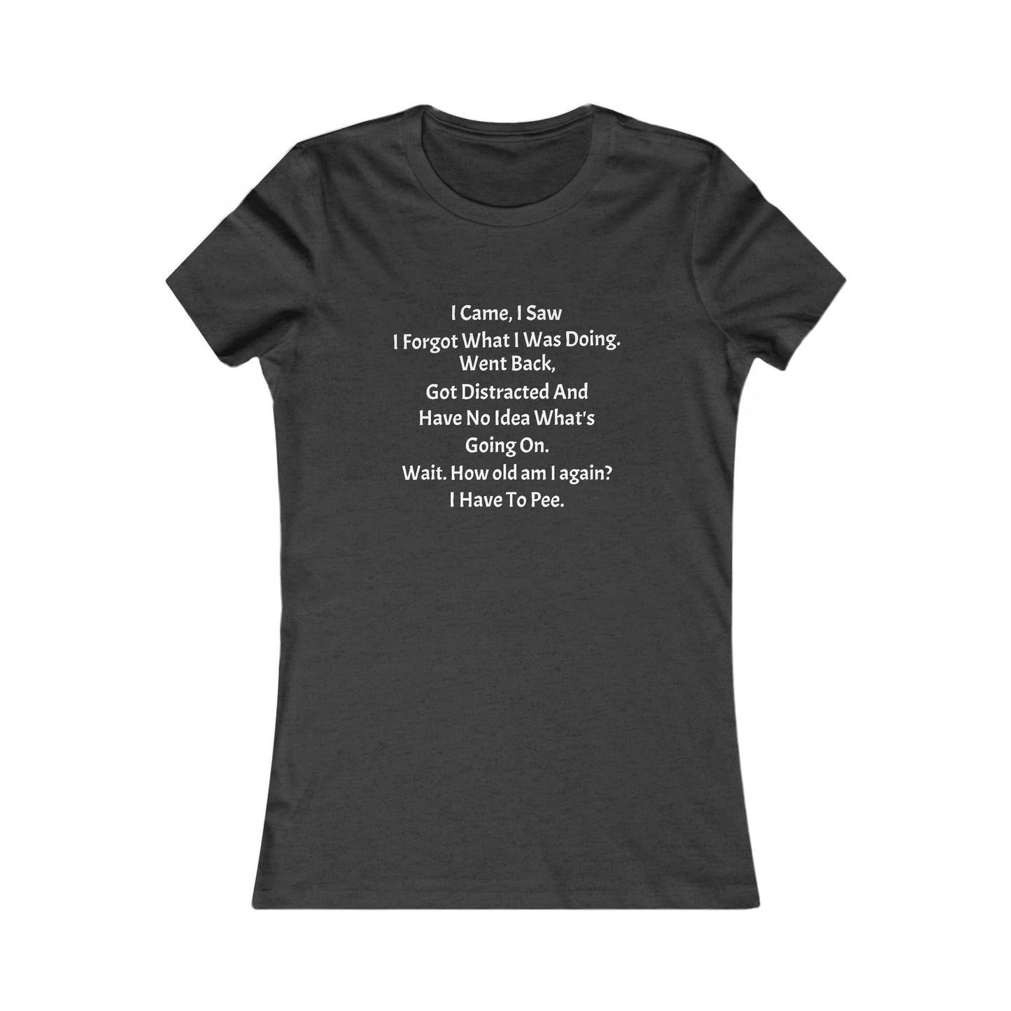 I Came, I Saw, I Have to Pee Favorite Tee - white font in multiple colors