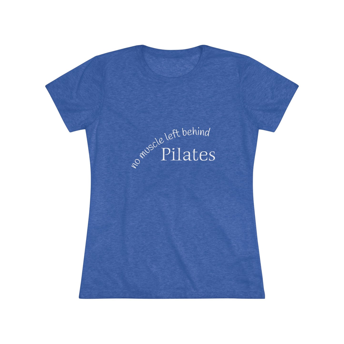 No Muscle Left Behind: Pilates Triblend Slim Fit Softest Tee- white font in multiple colors
